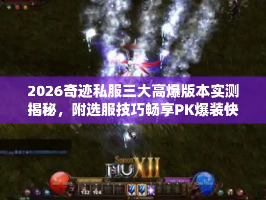 2026奇迹私服三大高爆版本实测揭秘，附选服技巧畅享PK爆装快感