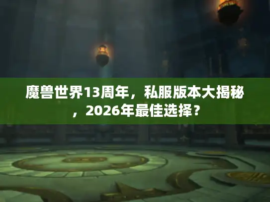 魔兽世界13周年，私服版本大揭秘，2026年最佳选择？