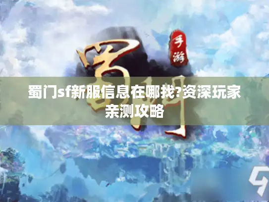 蜀门sf新服信息在哪找?资深玩家亲测攻略 蜀门sf新服信息在哪找?资深玩家亲测攻略