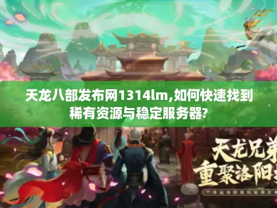 天龙八部发布网1314lm,如何快速找到稀有资源与稳定服务器?