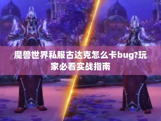 魔兽世界私服古达克怎么卡bug?玩家必看实战指南