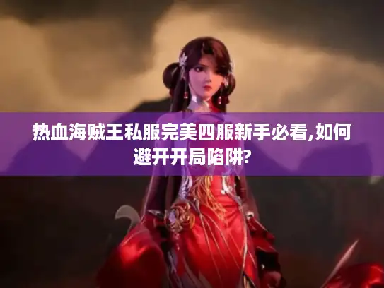 热血海贼王私服完美四服新手必看,如何避开开局陷阱?