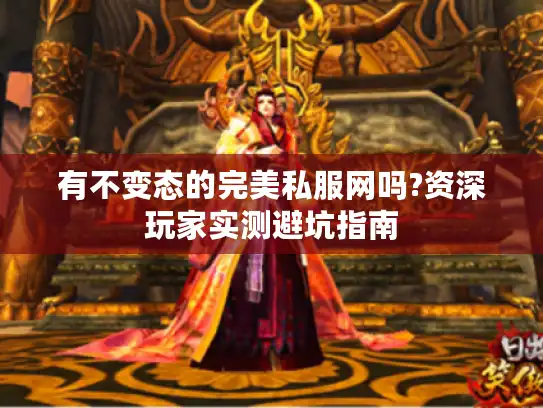 有不变态的完美私服网吗?资深玩家实测避坑指南