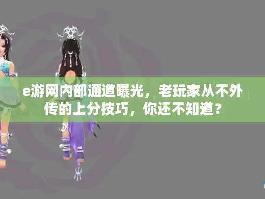 e游网内部通道曝光,老玩家从不外传的上分技巧,你还不知道? e游网内部通道曝光,老玩家从不外传的上分技巧,你还不知道?