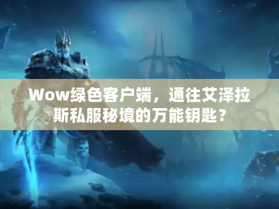 Wow绿色客户端，通往艾泽拉斯私服秘境的万能钥匙？