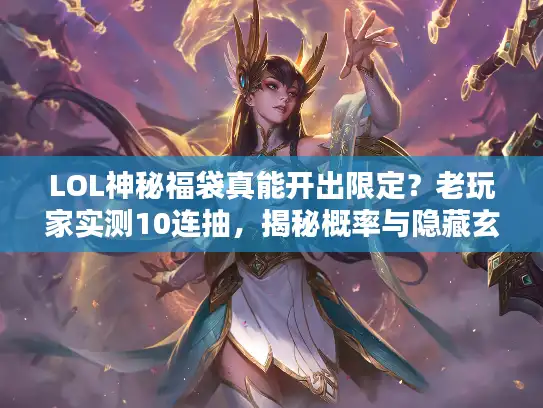 LOL神秘福袋真能开出限定？老玩家实测10连抽，揭秘概率与隐藏玄学