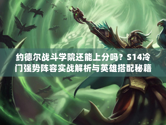 约德尔战斗学院还能上分吗?S14冷门强势阵容实战解析与英雄搭配秘籍 约德尔战斗学院还能上分吗?S14冷门强势阵容实战解析与英雄搭配秘籍