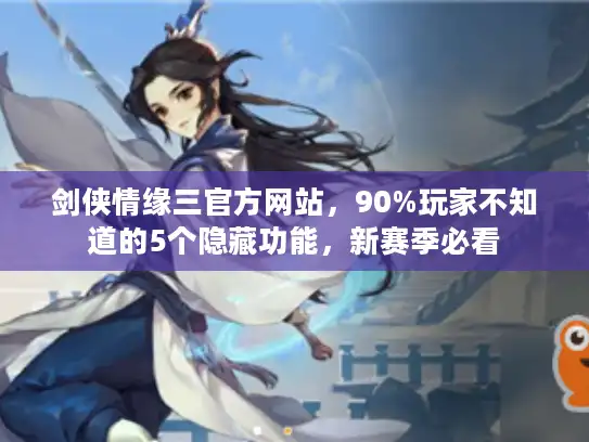 剑侠情缘三官方网站，90%玩家不知道的5个隐藏功能，新赛季必看