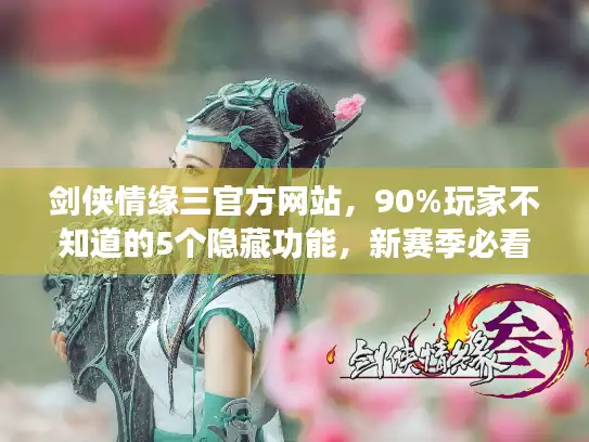 剑侠情缘三官方网站，90%玩家不知道的5个隐藏功能，新赛季必看