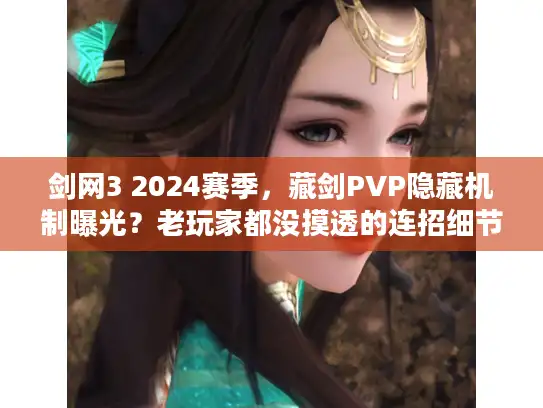 剑网3 2024赛季，藏剑PVP隐藏机制曝光？老玩家都没摸透的连招细节！
