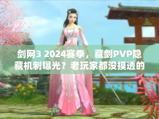 剑网3 2024赛季，藏剑PVP隐藏机制曝光？老玩家都没摸透的连招细节！