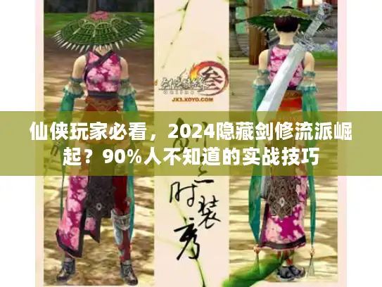 仙侠玩家必看，2024隐藏剑修流派崛起？90%人不知道的实战技巧