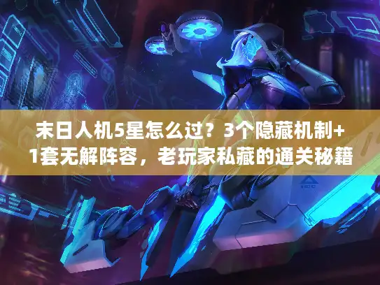 末日人机5星怎么过？3个隐藏机制+1套无解阵容，老玩家私藏的通关秘籍