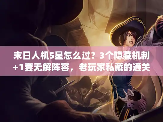 末日人机5星怎么过？3个隐藏机制+1套无解阵容，老玩家私藏的通关秘籍