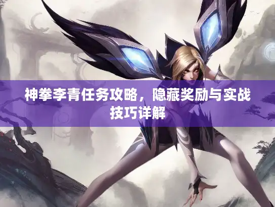 神拳李青任务攻略,隐藏奖励与实战技巧详解 神拳李青任务攻略,隐藏奖励与实战技巧详解