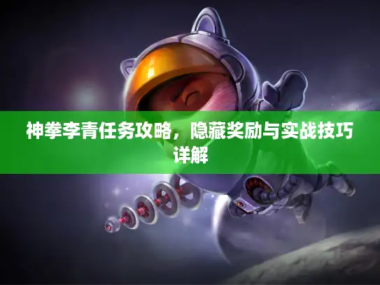 神拳李青任务攻略,隐藏奖励与实战技巧详解 神拳李青任务攻略,隐藏奖励与实战技巧详解