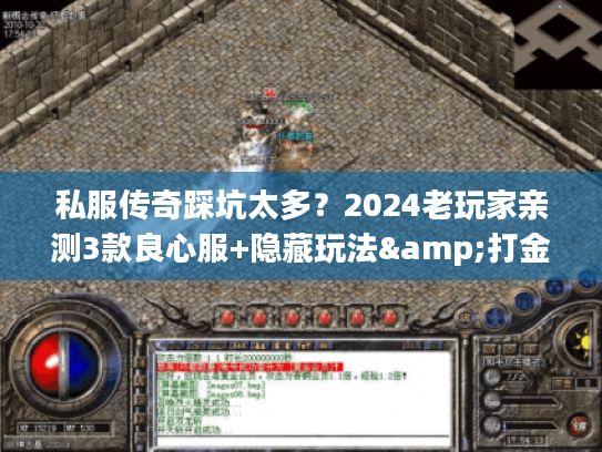 私服传奇踩坑太多?2024老玩家亲测3款良心服+隐藏玩法&打金技巧全公开 私服传奇踩坑太多?2024老玩家亲测3款良心服+隐藏玩法&打金技巧全公开
