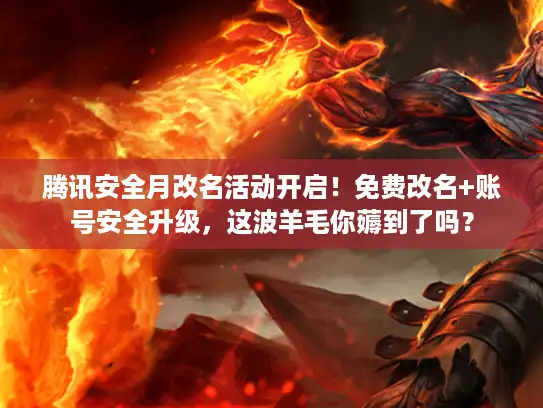 腾讯安全月改名活动开启！免费改名+账号安全升级，这波羊毛你薅到了吗？