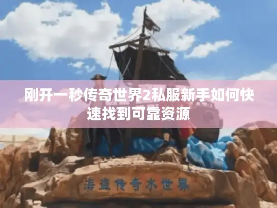 刚开一秒传奇世界2私服新手如何快速找到可靠资源
