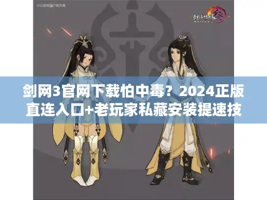 剑网3官网下载怕中毒?2024正版直连入口+老玩家私藏安装提速技巧(附校验方法) 剑网3官网下载怕中毒?2024正版直连入口+老玩家私藏安装提速技巧(附校验方法)