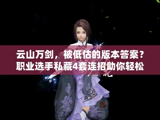 云山万剑，被低估的版本答案？职业选手私藏4套连招助你轻松上大分