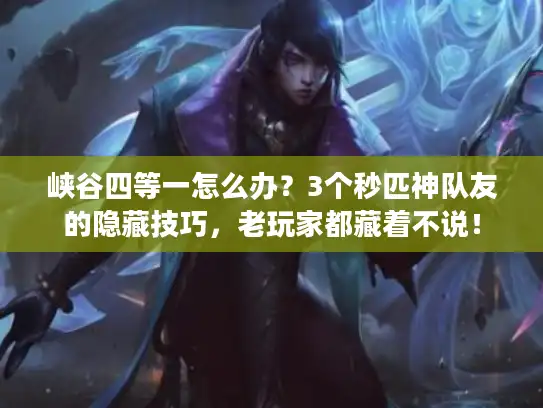 峡谷四等一怎么办?3个秒匹神队友的隐藏技巧,老玩家都藏着不说! 峡谷四等一怎么办?3个秒匹神队友的隐藏技巧,老玩家都藏着不说!