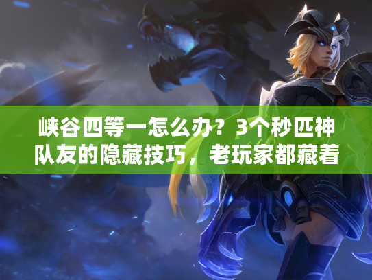 峡谷四等一怎么办?3个秒匹神队友的隐藏技巧,老玩家都藏着不说! 峡谷四等一怎么办?3个秒匹神队友的隐藏技巧,老玩家都藏着不说!
