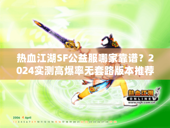 热血江湖SF公益服哪家靠谱？2024实测高爆率无套路版本推荐+避坑指南