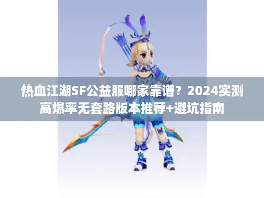 热血江湖SF公益服哪家靠谱？2024实测高爆率无套路版本推荐+避坑指南