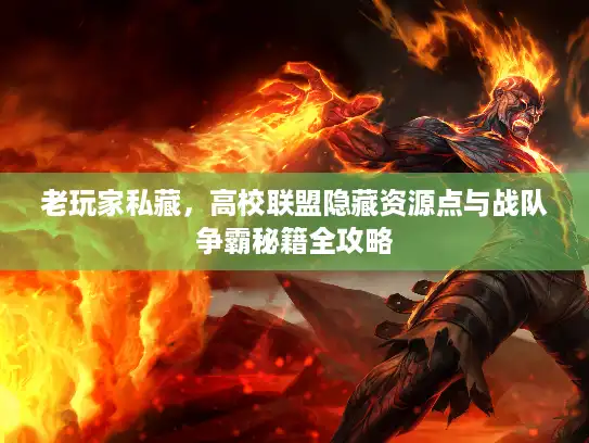 老玩家私藏,高校联盟隐藏资源点与战队争霸秘籍全攻略 老玩家私藏,高校联盟隐藏资源点与战队争霸秘籍全攻略