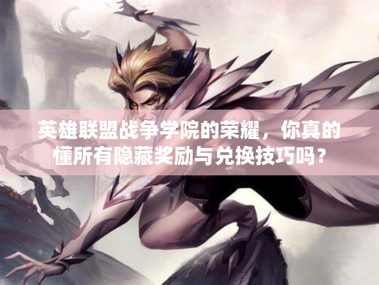 英雄联盟战争学院的荣耀,你真的懂所有隐藏奖励与兑换技巧吗? 英雄联盟战争学院的荣耀,你真的懂所有隐藏奖励与兑换技巧吗?