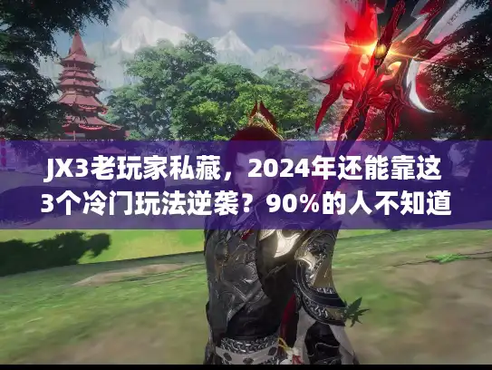 JX3老玩家私藏，2024年还能靠这3个冷门玩法逆袭？90%的人不知道！