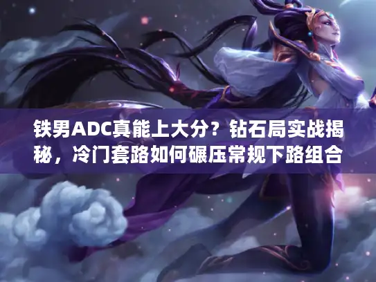 铁男ADC真能上大分？钻石局实战揭秘，冷门套路如何碾压常规下路组合