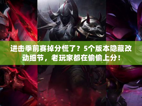 进击季前赛掉分慌了？5个版本隐藏改动细节，老玩家都在偷偷上分！