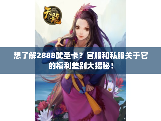 想了解2888武圣卡？官服和私服关于它的福利差别大揭秘！