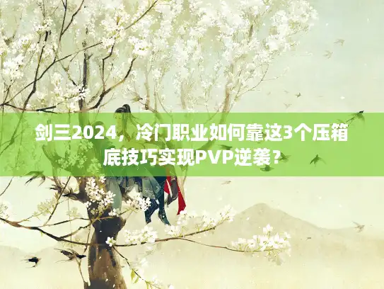 剑三2024，冷门职业如何靠这3个压箱底技巧实现PVP逆袭？