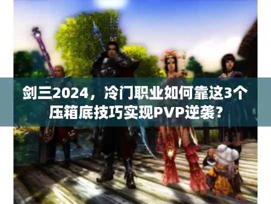 剑三2024，冷门职业如何靠这3个压箱底技巧实现PVP逆袭？