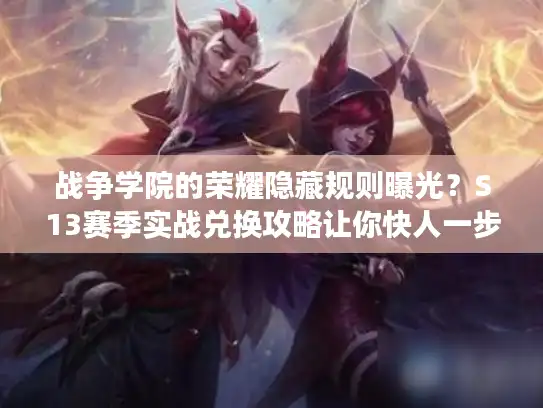 战争学院的荣耀隐藏规则曝光？S13赛季实战兑换攻略让你快人一步！