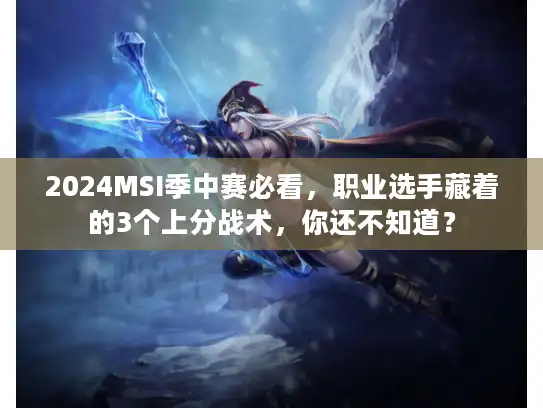 2024MSI季中赛必看，职业选手藏着的3个上分战术，你还不知道？