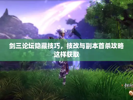 剑三论坛隐藏技巧,技改与副本首杀攻略这样获取 剑三论坛隐藏技巧,技改与副本首杀攻略这样获取