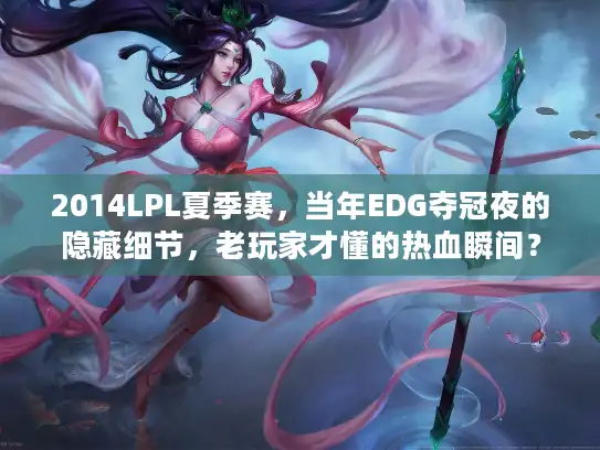 2014LPL夏季赛，当年EDG夺冠夜的隐藏细节，老玩家才懂的热血瞬间？