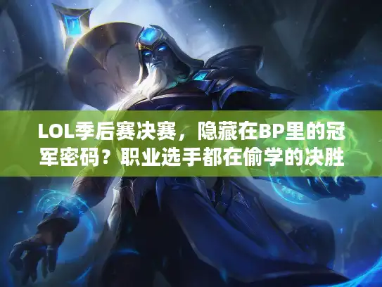 LOL季后赛决赛,隐藏在BP里的冠军密码?职业选手都在偷学的决胜细节 LOL季后赛决赛,隐藏在BP里的冠军密码?职业选手都在偷学的决胜细节