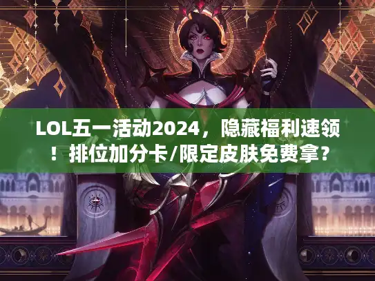 LOL五一活动2024，隐藏福利速领！排位加分卡/限定皮肤免费拿？