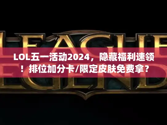 LOL五一活动2024，隐藏福利速领！排位加分卡/限定皮肤免费拿？