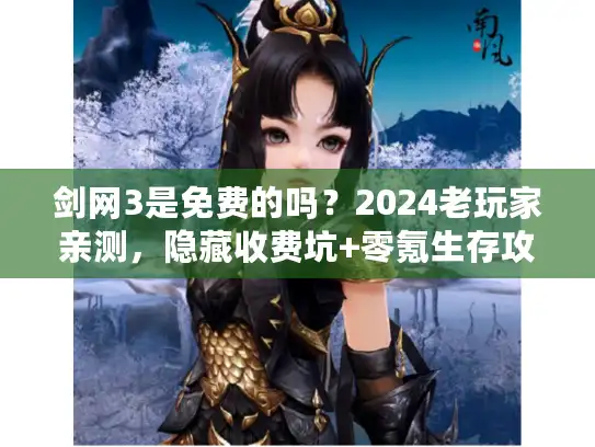 剑网3是免费的吗？2024老玩家亲测，隐藏收费坑+零氪生存攻略