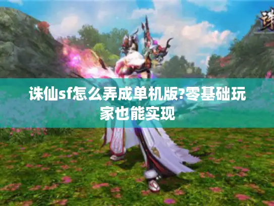 诛仙sf怎么弄成单机版?零基础玩家也能实现