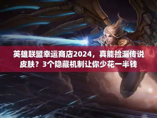英雄联盟幸运商店2024，真能捡漏传说皮肤？3个隐藏机制让你少花一半钱