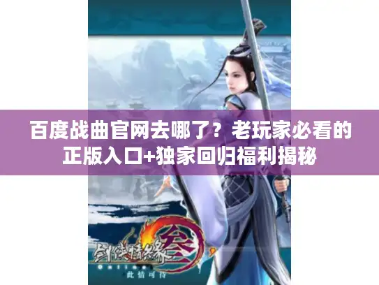 百度战曲官网去哪了？老玩家必看的正版入口+独家回归福利揭秘