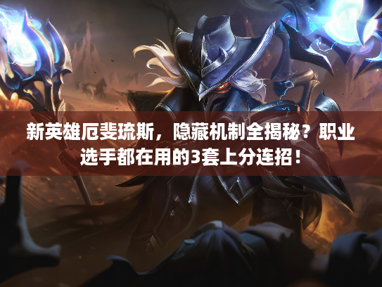 新英雄厄斐琉斯,隐藏机制全揭秘?职业选手都在用的3套上分连招! 新英雄厄斐琉斯,隐藏机制全揭秘?职业选手都在用的3套上分连招!