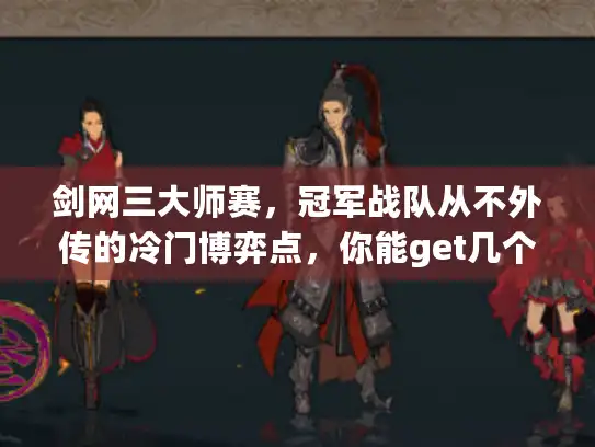 剑网三大师赛，冠军战队从不外传的冷门博弈点，你能get几个？
